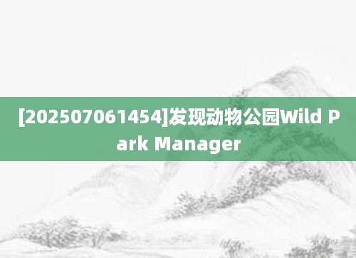 [202507061454]发现动物公园Wild Park Manager