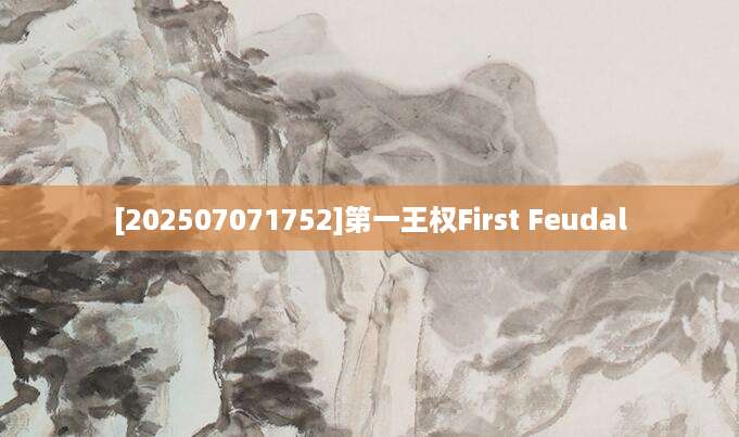 [202507071752]第一王权First Feudal