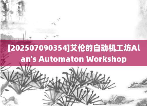 [202507090354]艾伦的自动机工坊Alan's Automaton Workshop