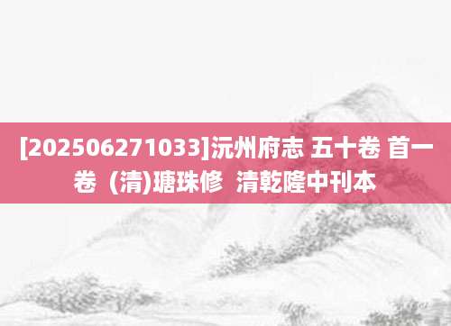[202506271033]沅州府志 五十卷 首一卷  (清)瑭珠修  清乾隆中刊本