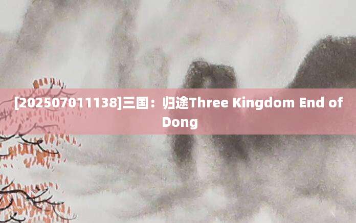 [202507011138]三国：归途Three Kingdom End of Dong