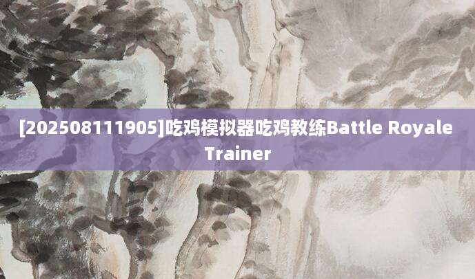 [202508111905]吃鸡模拟器吃鸡教练Battle Royale Trainer