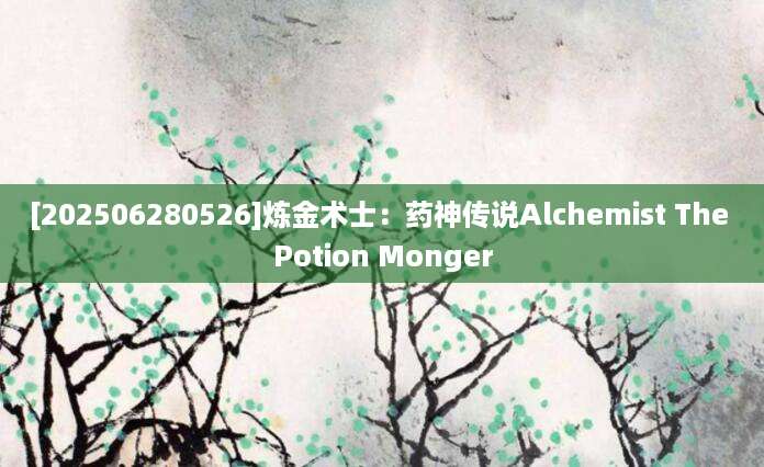 [202506280526]炼金术士：药神传说Alchemist The Potion Monger