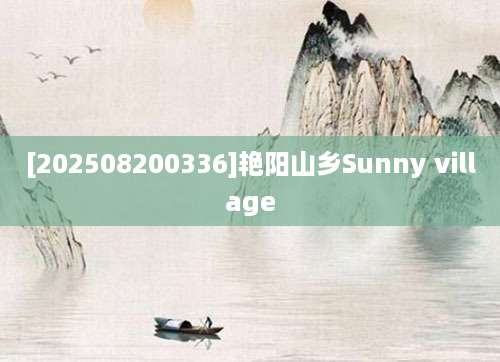 [202508200336]艳阳山乡Sunny village