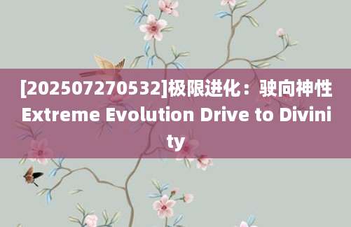 [202507270532]极限进化：驶向神性Extreme Evolution Drive to Divinity