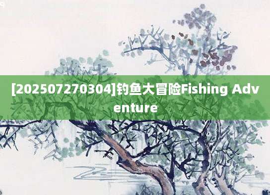 [202507270304]钓鱼大冒险Fishing Adventure