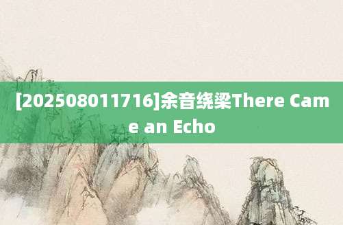 [202508011716]余音绕梁There Came an Echo