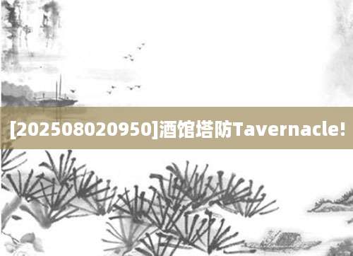 [202508020950]酒馆塔防Tavernacle!