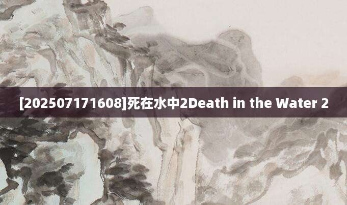 [202507171608]死在水中2Death in the Water 2