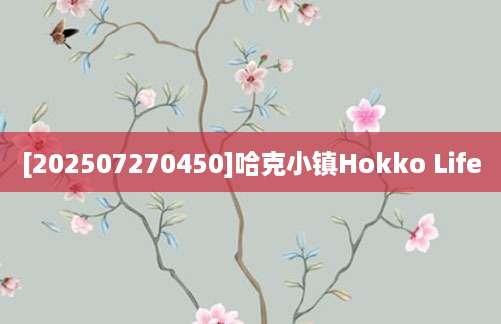 [202507270450]哈克小镇Hokko Life