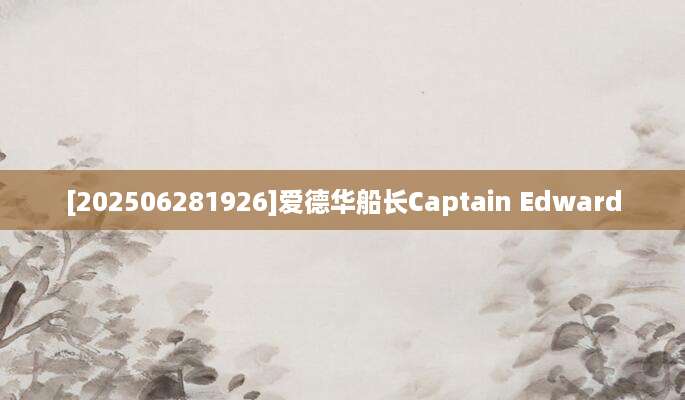 [202506281926]爱德华船长Captain Edward