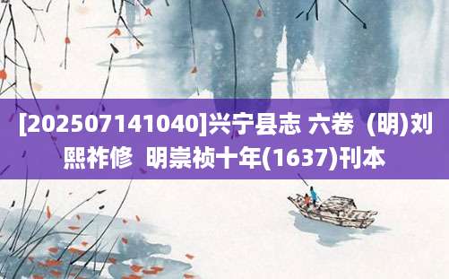 [202507141040]兴宁县志 六卷  (明)刘熙祚修  明崇祯十年(1637)刊本