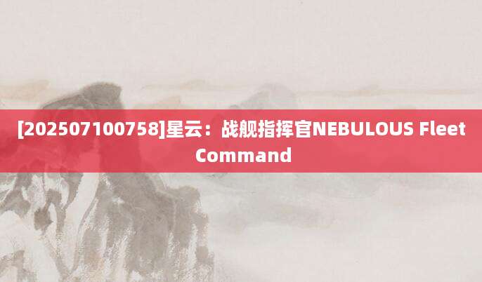 [202507100758]星云：战舰指挥官NEBULOUS Fleet Command