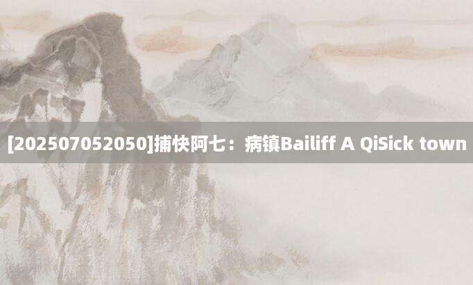 [202507052050]捕快阿七：病镇Bailiff A QiSick town