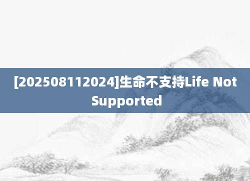 [202508112024]生命不支持Life Not Supported