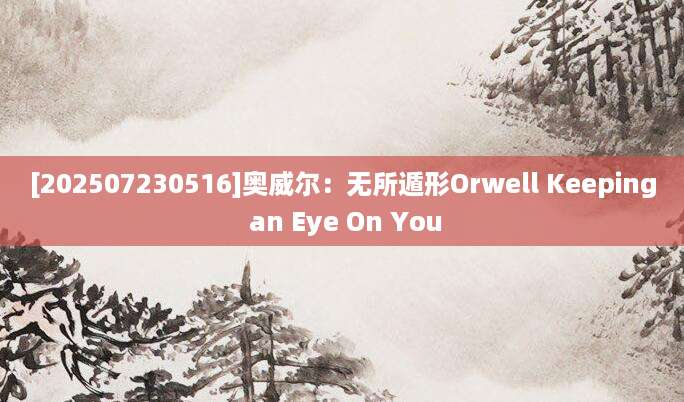 [202507230516]奥威尔：无所遁形Orwell Keeping an Eye On You