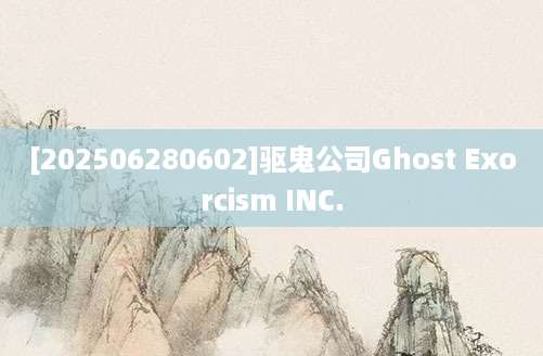 [202506280602]驱鬼公司Ghost Exorcism INC.