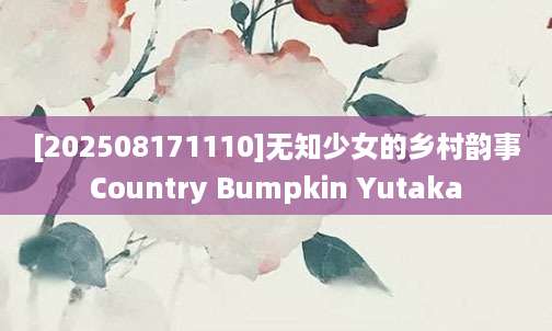 [202508171110]无知少女的乡村韵事Country Bumpkin Yutaka