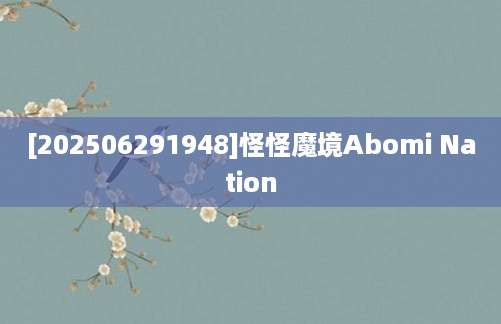 [202506291948]怪怪魔境Abomi Nation