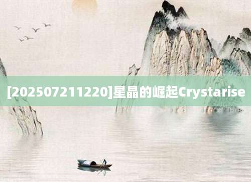 [202507211220]星晶的崛起Crystarise