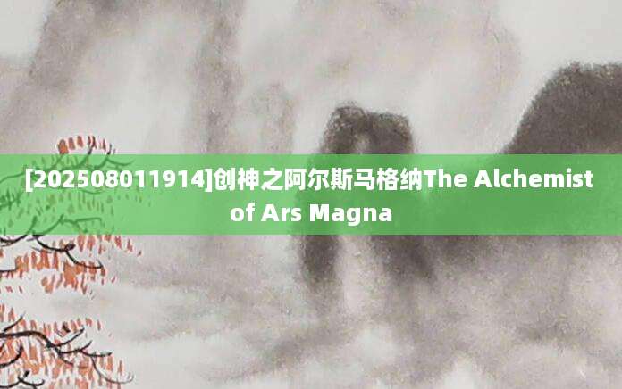 [202508011914]创神之阿尔斯马格纳The Alchemist of Ars Magna