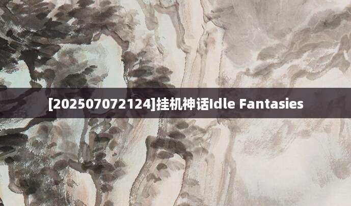 [202507072124]挂机神话Idle Fantasies