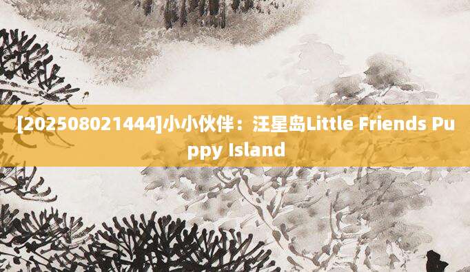 [202508021444]小小伙伴：汪星岛Little Friends Puppy Island