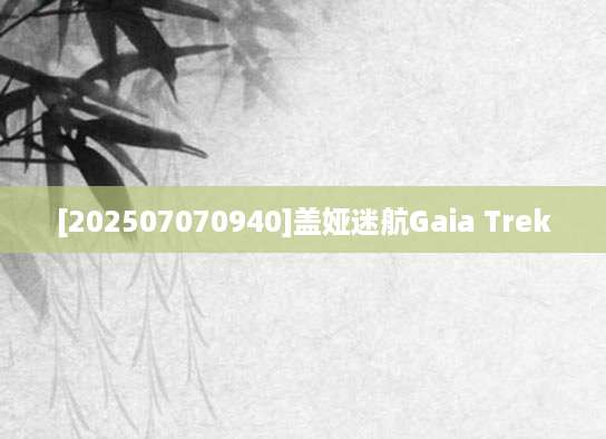 [202507070940]盖娅迷航Gaia Trek