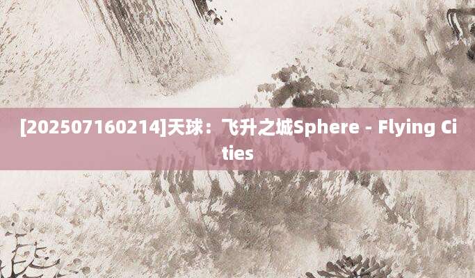 [202507160214]天球：飞升之城Sphere - Flying Cities