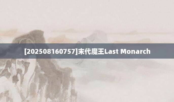 [202508160757]末代魔王Last Monarch