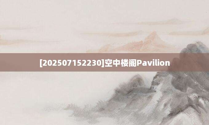 [202507152230]空中楼阁Pavilion