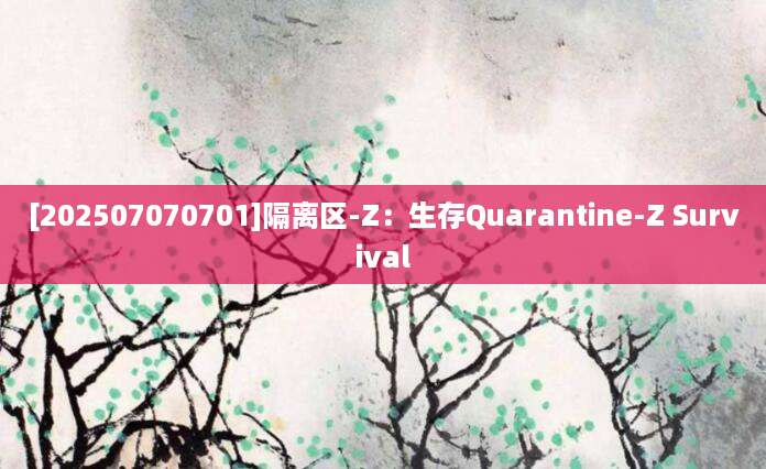 [202507070701]隔离区-Z：生存Quarantine-Z Survival