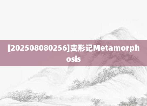 [202508080256]变形记Metamorphosis