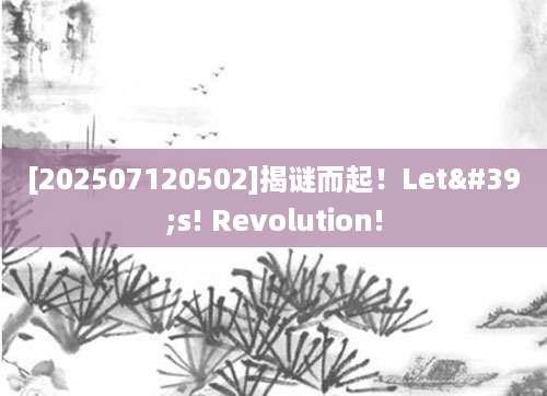 [202507120502]揭谜而起！Let's! Revolution!