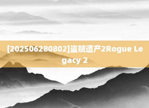 [202506280802]盗贼遗产2Rogue Legacy 2