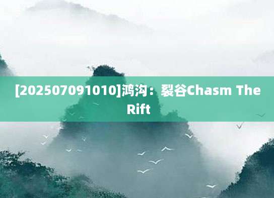 [202507091010]鸿沟：裂谷Chasm The Rift
