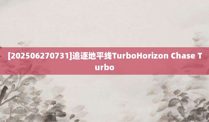 [202506270731]追逐地平线TurboHorizon Chase Turbo