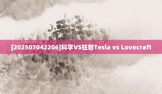 [202507042206]科学VS狂怒Tesla vs Lovecraft
