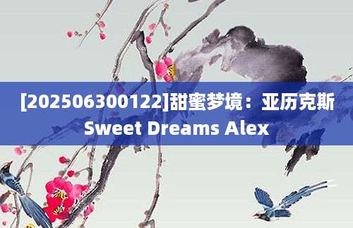 [202506300122]甜蜜梦境：亚历克斯Sweet Dreams Alex