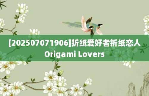 [202507071906]折纸爱好者折纸恋人Origami Lovers