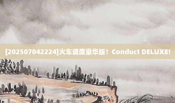 [202507042224]火车调度豪华版！Conduct DELUXE!