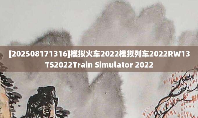 [202508171316]模拟火车2022模拟列车2022RW13TS2022Train Simulator 2022