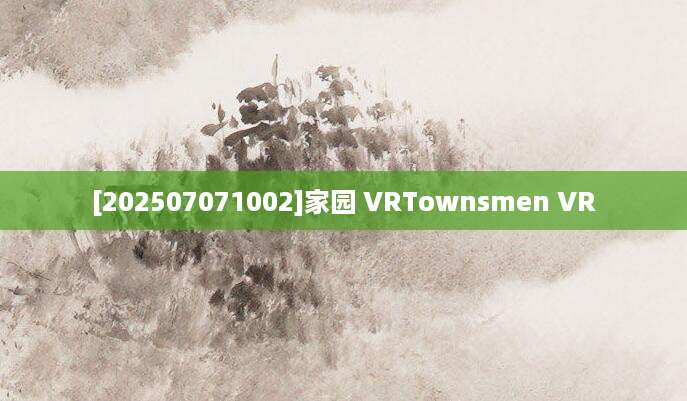 [202507071002]家园 VRTownsmen VR