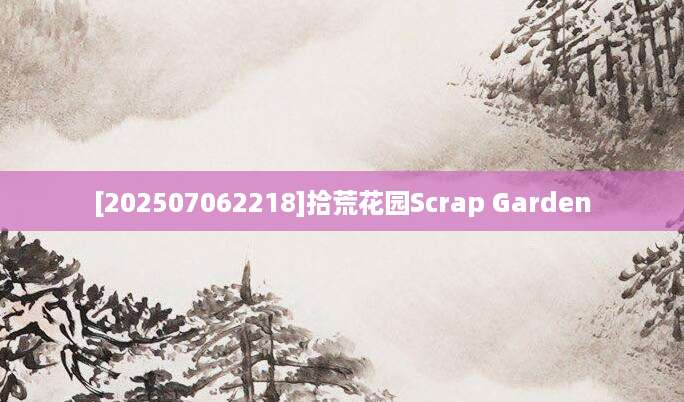 [202507062218]拾荒花园Scrap Garden