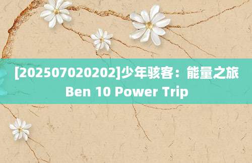[202507020202]少年骇客：能量之旅Ben 10 Power Trip