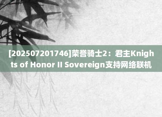 [202507201746]荣誉骑士2：君主Knights of Honor II Sovereign支持网络联机