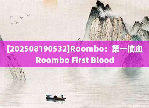 [202508190532]Roombo：第一滴血Roombo First Blood