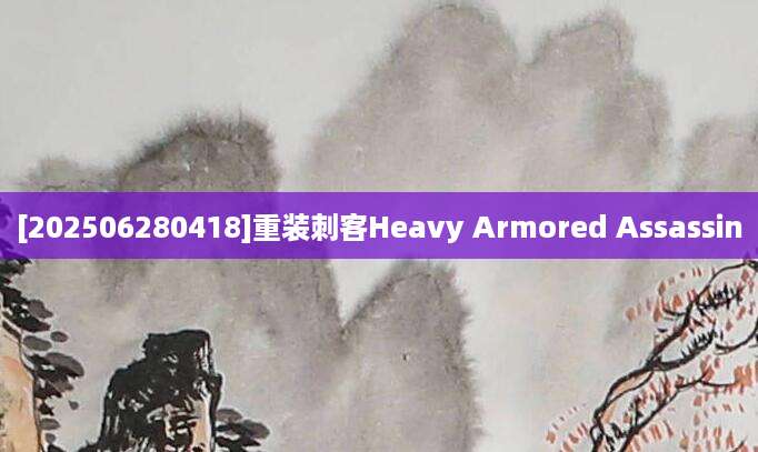 [202506280418]重装刺客Heavy Armored Assassin