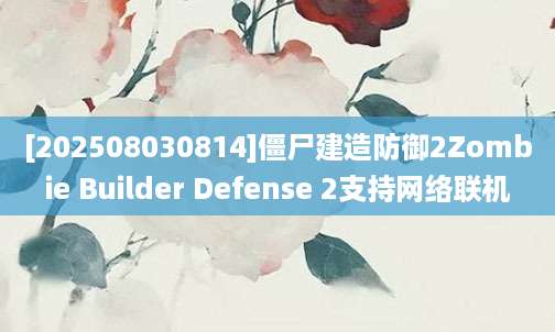 [202508030814]僵尸建造防御2Zombie Builder Defense 2支持网络联机