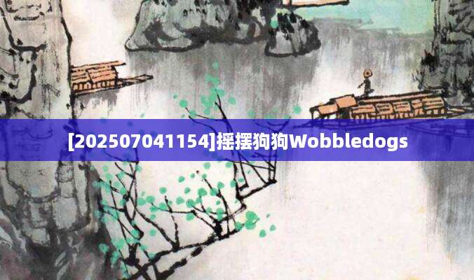 [202507041154]摇摆狗狗Wobbledogs